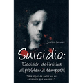 Suicidio: Decision Definitiva Al Problema Temporal: Para Dejar de Sufrir, No Es Necesario Que Mueras.... - Paperback