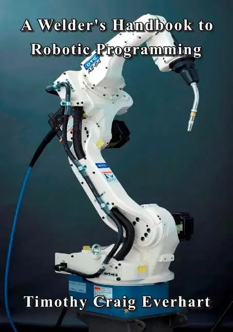 A Welder's Handbook to Robotic Programming - Paperback