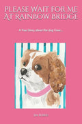 Please Wait for Me At Rainbow Bridge: A True Story About The Dog I Love - Paperback