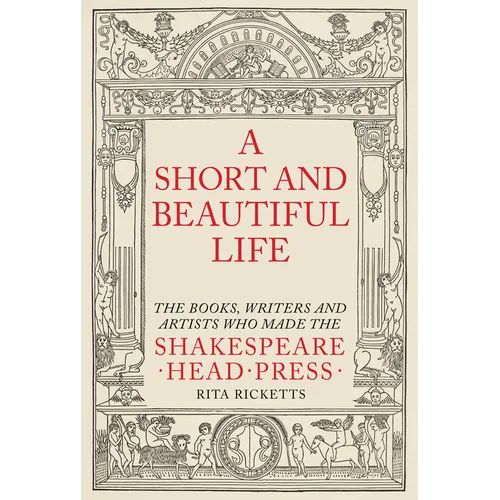 A Short and Beautiful Life: The Books, Writers and Artists Who Made the Shakespeare Head Press - Hardcover