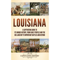 Louisiana: A Captivating Guide to Its Unique History, from Early Peoples and the Big Land Buy to Important Battles and Beyond - Hardcover