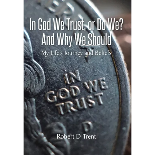 In God We Trust, Or Do We? And Why We Should: My Life's Journey and Beliefs - Hardcover