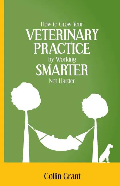 How to Grow Your VETERINARY PRACTICE by Working SMARTER, Not Harder - Paperback