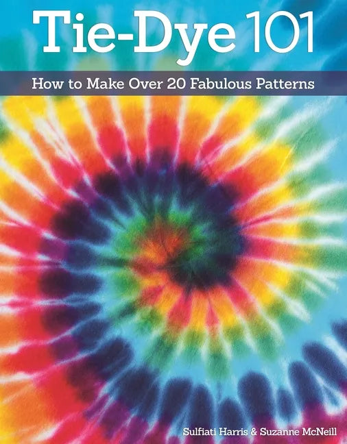 Tie-Dye 101: How to Make Over 20 Fabulous Patterns - Paperback