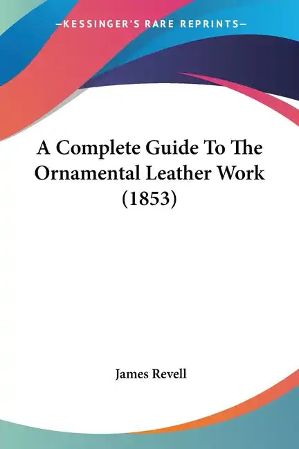 A Complete Guide To The Ornamental Leather Work (1853) - Paperback