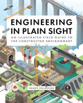 Engineering in Plain Sight: An Illustrated Field Guide to the Constructed Environment - Hardcover