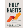 Holy Habits: 10 Small Decisions That Lead to a Big Life - Paperback
