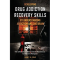 Developing Drug Addiction Recovery Skills by Understanding Addiction and The Brain: The Ultimate Guide to Build Resilience to Prevent Relapse - Paperback