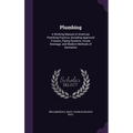 Plumbing: A Working Manual of American Plumbing Practice, Including Approved Fixtures, Piping Systems, House Drainage, and Moder - Hardcover