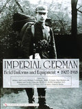 Imperial German Field Uniforms and Equipment 1907-1918, Volume 2: Infantry and Cavalry Helmets: Pickelhaube, Shako, Tschapka, Steel Helmets, Etc.; Inf - Hardcover