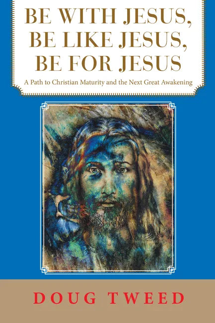 Be with Jesus, Be Like Jesus, Be for Jesus: A Path to Christian Maturity and the Next Great Awakening - Paperback