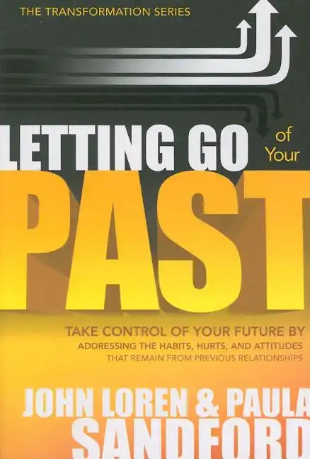 Letting Go of Your Past: Take Control of Your Future by Addressing the Habits, Hurts, and Attitudes That Remain from Previous Relationships - Paperback