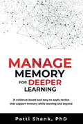 Manage Memory for Deeper Learning: 21 Evidence-Based and Easy-To-Apply Tactics That Support Memory While Learning and Beyond - Paperback