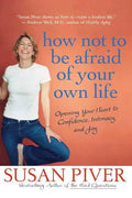 How Not to Be Afraid of Your Own Life: Opening Your Heart to Confidence, Intimacy, and Joy - Paperback