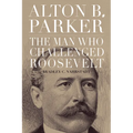Alton B. Parker: The Man Who Challenged Roosevelt - Hardcover