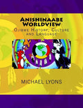 Anishinaabe Worldview: Ojibwe History, Culture and Language - Paperback
