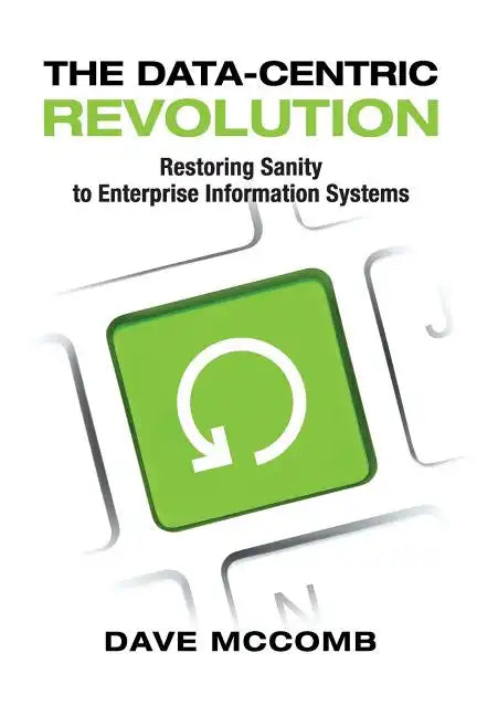 The Data-Centric Revolution: Restoring Sanity to Enterprise Information Systems - Paperback