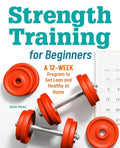 Strength Training for Beginners: A 12-Week Program to Get Lean and Healthy at Home - Paperback