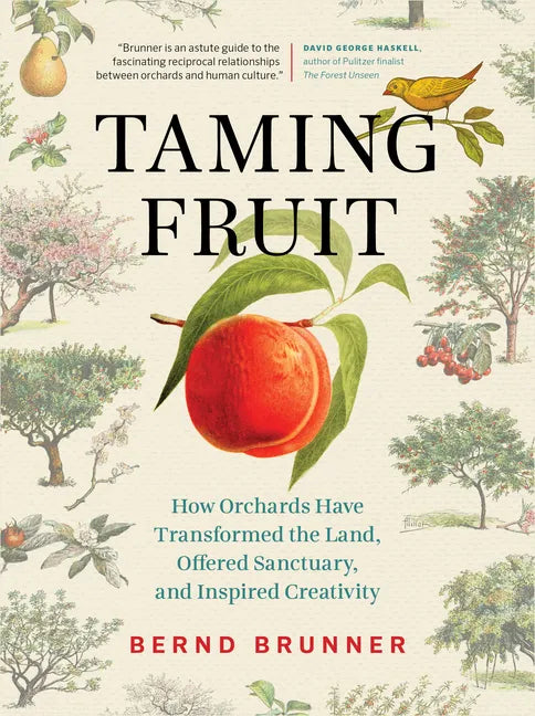 Taming Fruit: How Orchards Have Transformed the Land, Offered Sanctuary, and Inspired Creativity - Hardcover