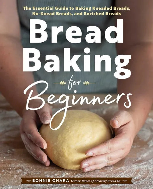 Bread Baking for Beginners: The Essential Guide to Baking Kneaded Breads, No-Knead Breads, and Enriched Breads - Hardcover