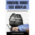 Conquering Burnout in a Toxic Workplace: Techniques for Transforming Stress and Escaping Anxiety So You Can Stay Motivated and Take Control of Your Ca - Paperback