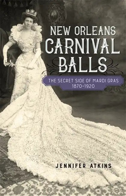 New Orleans Carnival Balls: The Secret Side of Mardi Gras, 1870-1920 - Hardcover
