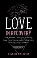 Love in Recovery: One Woman's Story of Breaking Free from Shame and Healing from Pornography Addiction - Paperback
