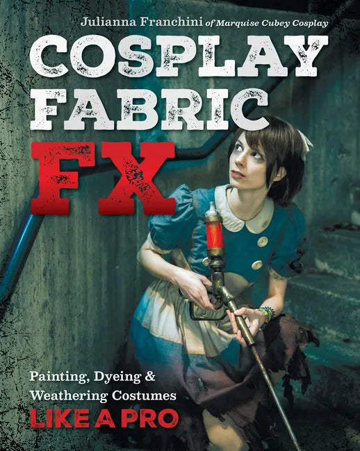 Cosplay Fabric Fx: Painting, Dyeing & Weathering Costumes Like a Pro - Paperback