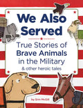 We Also Served: True Stories of Brave Animals in the Military and Other Heroic Tales - Hardcover