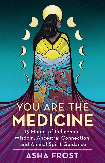 You Are the Medicine: 13 Moons of Indigenous Wisdom, Ancestral Connection, and Animal Spirit Guidance - Paperback
