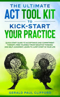 The Ultimate ACT Tool Kit To Kick-Start Your Practice: Quick Start Guide To Acceptance and Commitment Therapy, Free Yourself From Negative Thinking An - Paperback