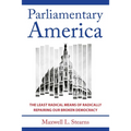 Parliamentary America: The Least Radical Means of Radically Repairing Our Broken Democracy - Hardcover