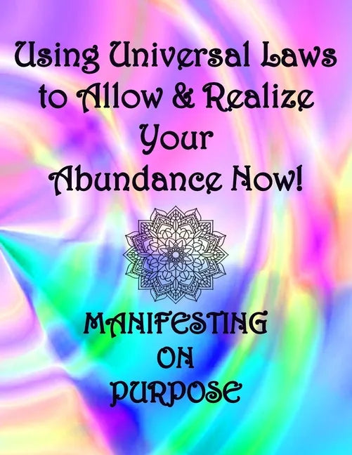 Using Universal Laws to Allow & Realize Your Abundance Now! Manifesting on Purpose - Paperback