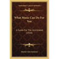 What Music Can Do For You: A Guide For The Uninitiated (1920) - Paperback