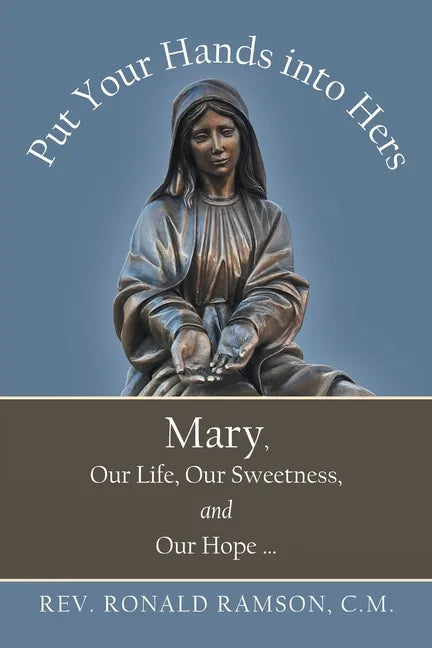 Put Your Hands into Hers: Mary, Our Life, Our Sweetness, and Our Hope ... - Paperback