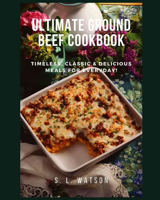 Ultimate Ground Beef Cookbook: Timeless, Classic and Delicious Meals For Everyday! - Paperback