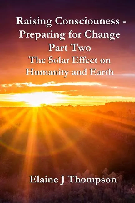 Raising Consciousness - Preparing for Change: Part Two - The Solar Effect on Humanity and Earth - Paperback