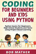 Coding for Beginners and Kids Using Python: Python Basics for Beginners, High School Students and Teens Using Project Based Learning - Hardcover