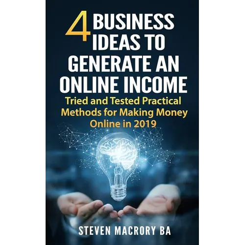4 Business Ideas to Generate an Online Income: Tried and Tested Practical Methods for Making Money Online in 2019 - Paperback