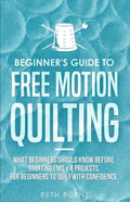 Beginner's Guide to Free Motion Quilting: What Beginners Should Know Before Starting FMQ + 4 Projects for Beginners to Quilt with Confidence - Paperback