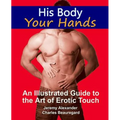His Body, Your Hands: An Illustrated Guide to the Art of Erotic Touch - Paperback