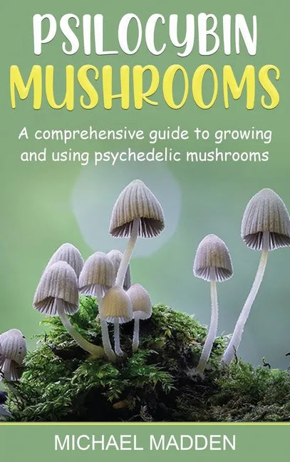 Psilocybin Mushrooms: A Comprehensive Guide to Growing and Using Psychedelic Mushrooms - Hardcover