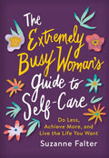 The Extremely Busy Woman's Guide to Self-Care: Do Less, Achieve More, and Live the Life You Want - Paperback
