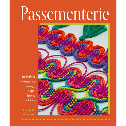 Passementerie: Handcrafting Contemporary Trimmings, Fringes, Tassels, and More - Hardcover