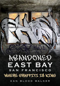 Abandoned San Francisco East Bay: Where Graffiti Is King - Paperback