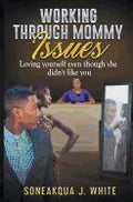 Working Through Mommy Issues: Loving Yourself Even Though She Didn't Like You - Paperback