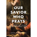 Our Savior Who Prays: The Prayer That Secures the Saints' Eternal Glory - Paperback