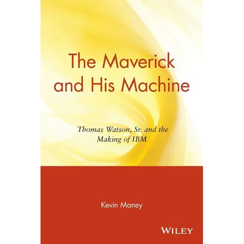 The Maverick and His Machine: Thomas Watson, Sr. and the Making of IBM - Paperback