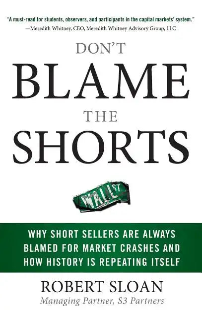 Don't Blame the Shorts: Why Short Sellers Are Always Blamed for Market Crashes and How History Is Repeating Itself - Hardcover