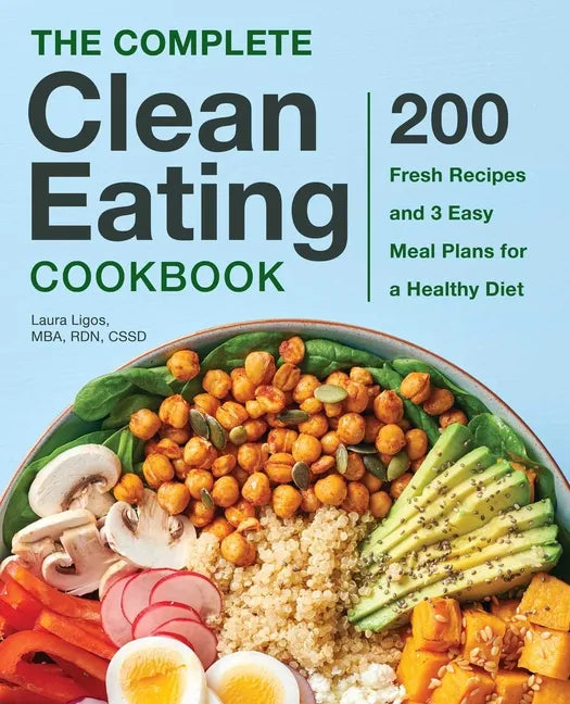 The Complete Clean Eating Cookbook: 200 Fresh Recipes and 3 Easy Meal Plans for a Healthy Diet - Paperback